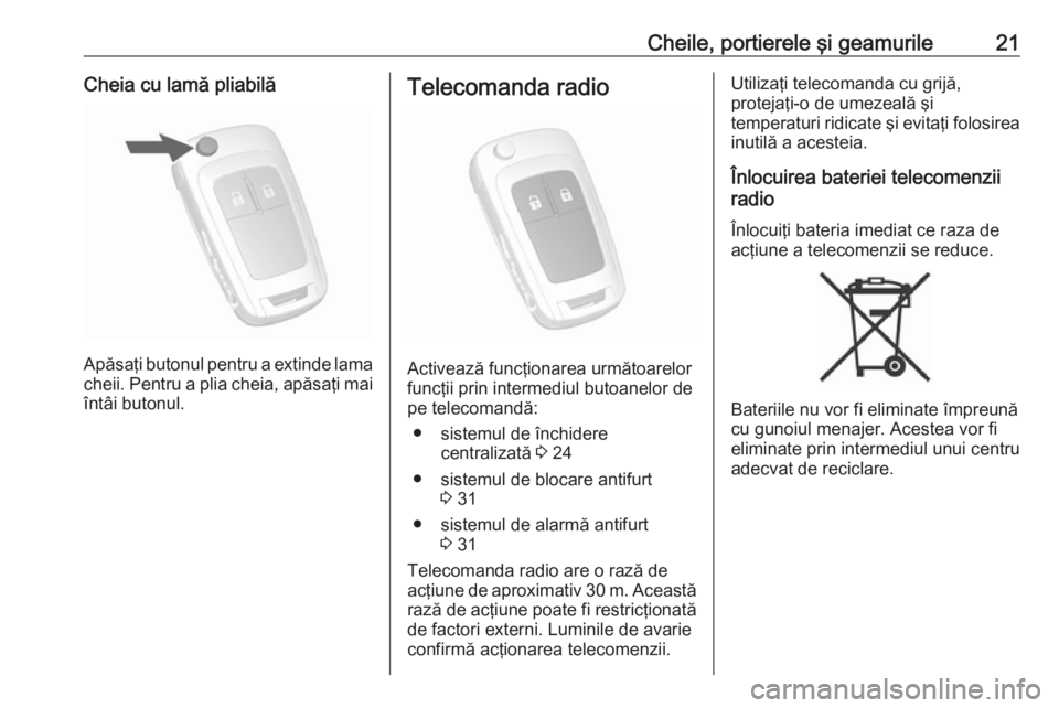 OPEL MOKKA X 2018.5  Manual pentru sistemul Infotainment (in Romanian) Cheile, portierele şi geamurile21Cheia cu lamă pliabilă
Apăsaţi butonul pentru a extinde lama
cheii. Pentru a plia cheia, apăsaţi mai
întâi butonul.
Telecomanda radio
Activează funcţionarea