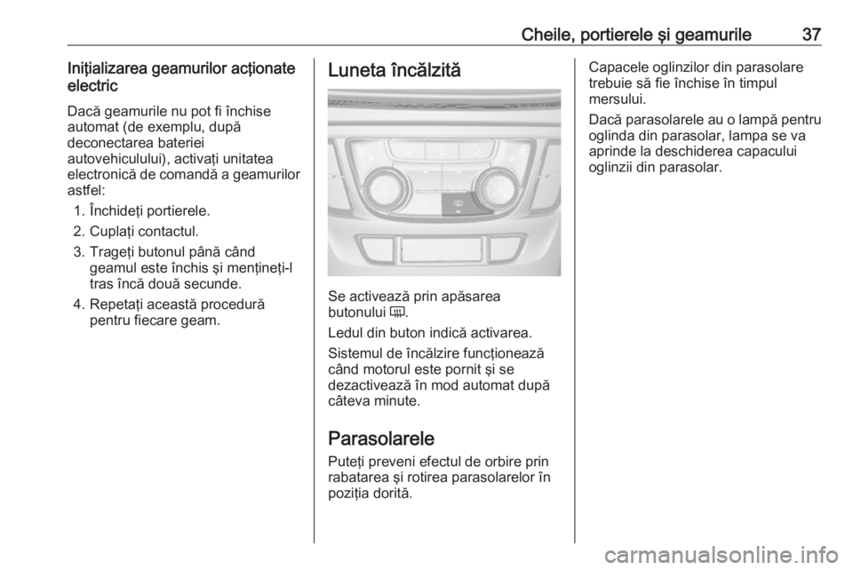 OPEL MOKKA X 2018.5 Manual pentru sistemul Infotainment (in Romanian) Cheile, portierele şi geamurile37Iniţializarea geamurilor acţionate
electric
Dacă geamurile nu pot fi închise
automat (de exemplu, după
deconectarea bateriei
autovehiculului), activaţi unitatea OPEL MOKKA X 2018.5 Manual pentru sistemul Infotainment (in Romanian) Cheile, portierele şi geamurile37Iniţializarea geamurilor acţionate
electric
Dacă geamurile nu pot fi închise
automat (de exemplu, după
deconectarea bateriei
autovehiculului), activaţi unitatea