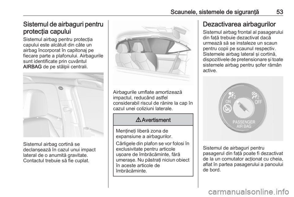 OPEL MOKKA X 2018.5 Manual pentru sistemul Infotainment (in Romanian) Scaunele, sistemele de siguranţă53Sistemul de airbaguri pentru
protecţia capului
Sistemul airbag pentru protecţia
capului este alcătuit din câte un
airbag încorporat în capitonaj pe
fiecare pa OPEL MOKKA X 2018.5 Manual pentru sistemul Infotainment (in Romanian) Scaunele, sistemele de siguranţă53Sistemul de airbaguri pentru
protecţia capului
Sistemul airbag pentru protecţia
capului este alcătuit din câte un
airbag încorporat în capitonaj pe
fiecare pa
