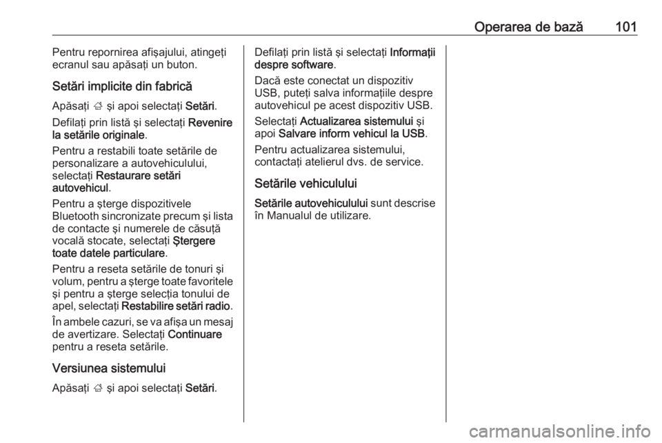 OPEL MOKKA X 2018.5 Manual de utilizare (in Romanian) Operarea de bază101Pentru repornirea afişajului, atingeţi
ecranul sau apăsaţi un buton.
Setări implicite din fabrică
Apăsaţi ; şi apoi selectaţi Setări.
Defilaţi prin listă şi selecta OPEL MOKKA X 2018.5 Manual de utilizare (in Romanian) Operarea de bază101Pentru repornirea afişajului, atingeţi
ecranul sau apăsaţi un buton.
Setări implicite din fabrică
Apăsaţi ; şi apoi selectaţi Setări.
Defilaţi prin listă şi selecta