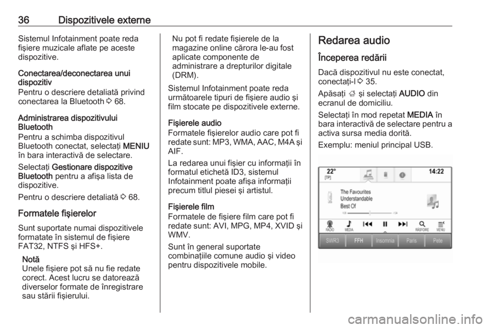 OPEL MOKKA X 2018.5  Manual de utilizare (in Romanian) 36Dispozitivele externeSistemul Infotainment poate reda
fişiere muzicale aflate pe aceste
dispozitive.
Conectarea/deconectarea unui
dispozitiv
Pentru o descriere detaliată privind
conectarea la Blue