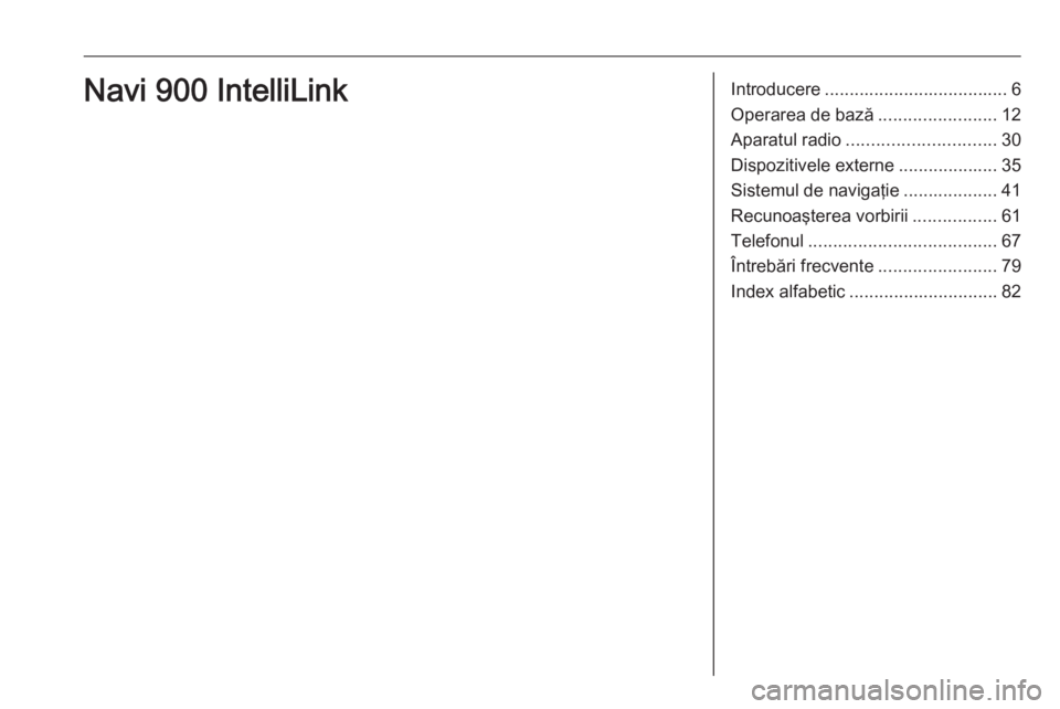 OPEL MOKKA X 2018.5 Manual de utilizare (in Romanian) Introducere..................................... 6
Operarea de bază ........................12
Aparatul radio .............................. 30
Dispozitivele externe ....................35
Sistemul d OPEL MOKKA X 2018.5 Manual de utilizare (in Romanian) Introducere..................................... 6
Operarea de bază ........................12
Aparatul radio .............................. 30
Dispozitivele externe ....................35
Sistemul d