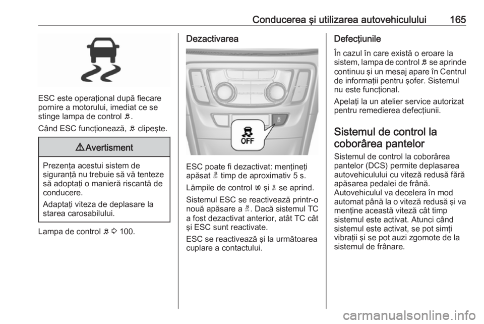 OPEL MOKKA X 2019 Manual de utilizare (in Romanian) Conducerea şi utilizarea autovehiculului165
ESC este operaţional după fiecare
pornire a motorului, imediat ce se
stinge lampa de control b.
Când ESC funcţionează, b clipeşte.
9 Avertisment
Pr OPEL MOKKA X 2019 Manual de utilizare (in Romanian) Conducerea şi utilizarea autovehiculului165
ESC este operaţional după fiecare
pornire a motorului, imediat ce se
stinge lampa de control b.
Când ESC funcţionează, b clipeşte.
9 Avertisment
Pr
