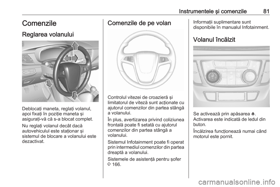 OPEL MOKKA X 2019 Manual de utilizare (in Romanian) Instrumentele şi comenzile81Comenzile
Reglarea volanului
Deblocaţi maneta, reglaţi volanul,
apoi fixaţi în poziţie maneta şi
asiguraţi-vă că s-a blocat complet.
Nu reglaţi volanul decât da OPEL MOKKA X 2019 Manual de utilizare (in Romanian) Instrumentele şi comenzile81Comenzile
Reglarea volanului
Deblocaţi maneta, reglaţi volanul,
apoi fixaţi în poziţie maneta şi
asiguraţi-vă că s-a blocat complet.
Nu reglaţi volanul decât da