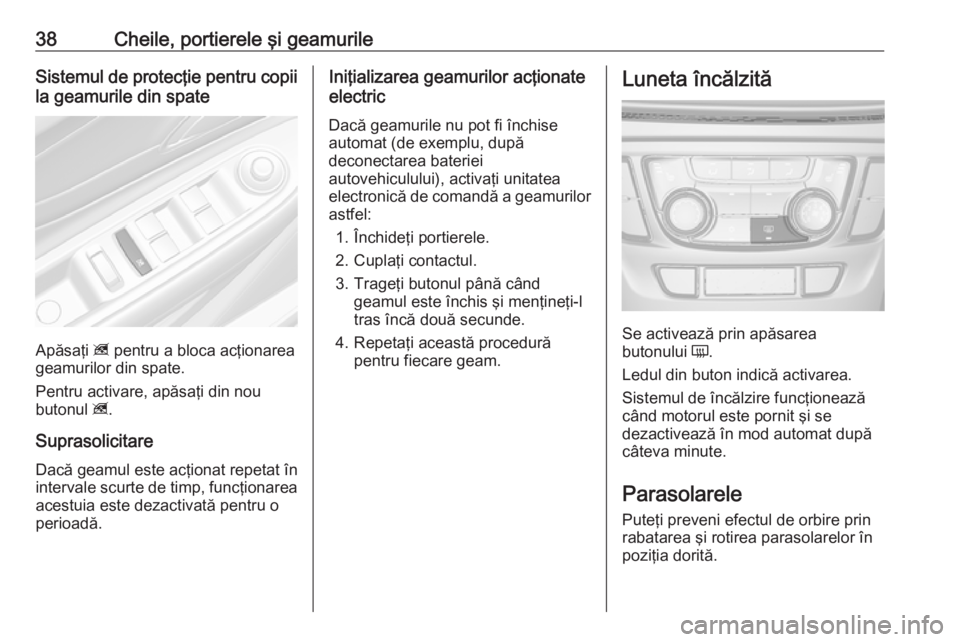 OPEL MOKKA X 2019.5 Manual de utilizare (in Romanian) 38Cheile, portierele şi geamurileSistemul de protecţie pentru copiila geamurile din spate
Apăsaţi z pentru a bloca acţionarea
geamurilor din spate.
Pentru activare, apăsaţi din nou
butonul z. OPEL MOKKA X 2019.5 Manual de utilizare (in Romanian) 38Cheile, portierele şi geamurileSistemul de protecţie pentru copiila geamurile din spate
Apăsaţi z pentru a bloca acţionarea
geamurilor din spate.
Pentru activare, apăsaţi din nou
butonul z.