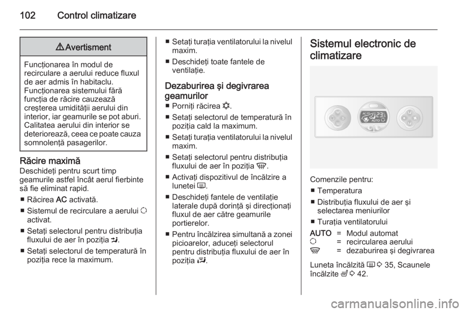 OPEL MOVANO_B 2014  Manual de utilizare (in Romanian) 102Control climatizare9Avertisment
Funcţionarea în modul de
recirculare a aerului reduce fluxul
de aer admis în habitaclu.
Funcţionarea sistemului fără
funcţia de răcire cauzează
creşterea u