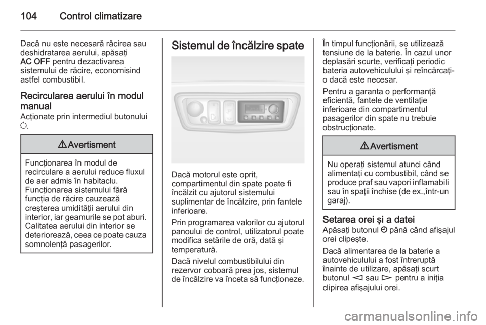 OPEL MOVANO_B 2014  Manual de utilizare (in Romanian) 104Control climatizare
Dacă nu este necesară răcirea sau
deshidratarea aerului, apăsaţi
AC OFF  pentru dezactivarea
sistemului de răcire, economisind
astfel combustibil.
Recircularea aerului în