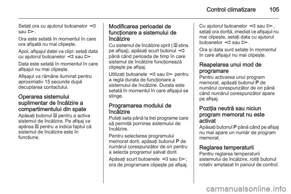 OPEL MOVANO_B 2014  Manual de utilizare (in Romanian) Control climatizare105
Setaţi ora cu ajutorul butoanelor m
sau  n.
Ora este setată în momentul în care
ora afişată nu mai clipeşte.
Apoi, afişajul datei va clipi: setaţi data cu ajutorul buto