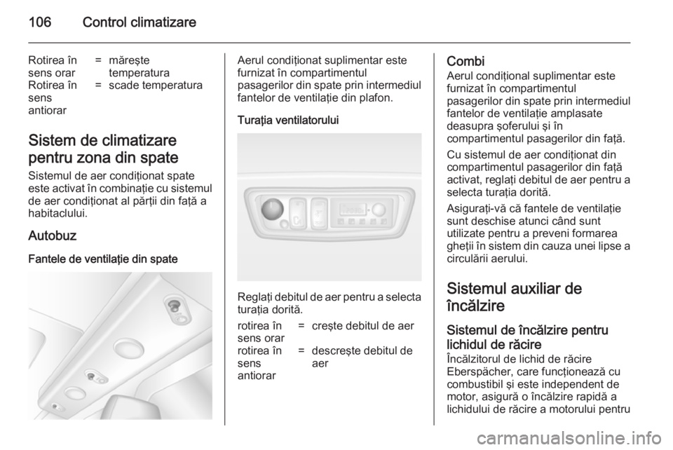 OPEL MOVANO_B 2014  Manual de utilizare (in Romanian) 106Control climatizare
Rotirea în
sens orar=măreşte
temperaturaRotirea în
sens
antiorar=scade temperatura
Sistem de climatizare
pentru zona din spate
Sistemul de aer condiţionat spate
este activa