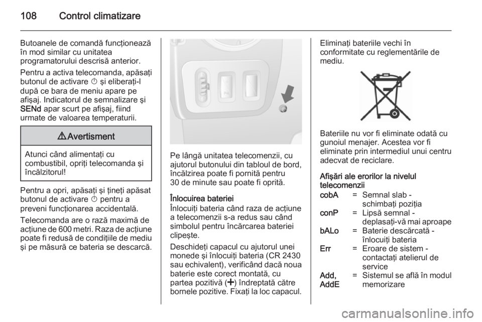 OPEL MOVANO_B 2014  Manual de utilizare (in Romanian) 108Control climatizare
Butoanele de comandă funcţionează
în mod similar cu unitatea
programatorului descrisă anterior.
Pentru a activa telecomanda, apăsaţi butonul de activare  X şi eliberaţi