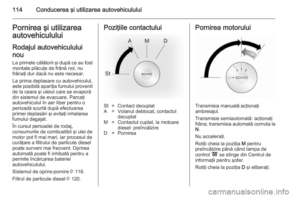 OPEL MOVANO_B 2014 Manual de utilizare (in Romanian) 114Conducerea şi utilizarea autovehicululuiPornirea şi utilizarea
autovehiculului
Rodajul autovehiculului
nou
La primele călătorii şi după ce au fost montate plăcuţe de frână noi, nu
frâna OPEL MOVANO_B 2014 Manual de utilizare (in Romanian) 114Conducerea şi utilizarea autovehicululuiPornirea şi utilizarea
autovehiculului
Rodajul autovehiculului
nou
La primele călătorii şi după ce au fost montate plăcuţe de frână noi, nu
frâna