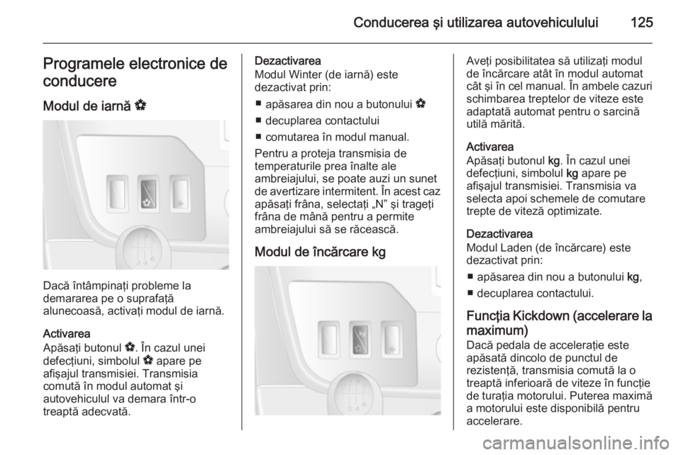 OPEL MOVANO_B 2014 Manual de utilizare (in Romanian) Conducerea şi utilizarea autovehiculului125Programele electronice de
conducere
Modul de iarnă V
Dacă întâmpinaţi probleme la
demararea pe o suprafaţă
alunecoasă, activaţi modul de iarnă.
A OPEL MOVANO_B 2014 Manual de utilizare (in Romanian) Conducerea şi utilizarea autovehiculului125Programele electronice de
conducere
Modul de iarnă V
Dacă întâmpinaţi probleme la
demararea pe o suprafaţă
alunecoasă, activaţi modul de iarnă.
A