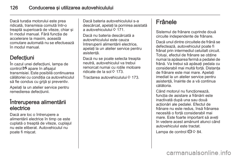 OPEL MOVANO_B 2014 Manual de utilizare (in Romanian) 126Conducerea şi utilizarea autovehiculului
Dacă turaţia motorului este prea
ridicată, transmisia comută într-o
treaptă superioară de viteze, chiar şi
în modul manual. Fără funcţia de
acc OPEL MOVANO_B 2014 Manual de utilizare (in Romanian) 126Conducerea şi utilizarea autovehiculului
Dacă turaţia motorului este prea
ridicată, transmisia comută într-o
treaptă superioară de viteze, chiar şi
în modul manual. Fără funcţia de
acc