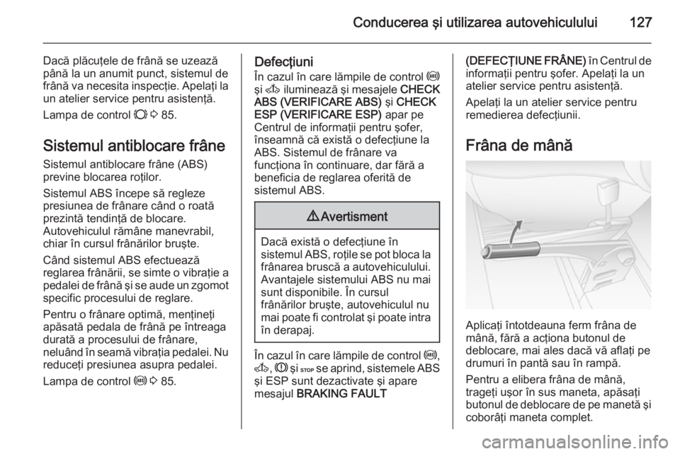 OPEL MOVANO_B 2014 Manual de utilizare (in Romanian) Conducerea şi utilizarea autovehiculului127
Dacă plăcuţele de frână se uzează
până la un anumit punct, sistemul de
frână va necesita inspecţie. Apelaţi la un atelier service pentru asiste OPEL MOVANO_B 2014 Manual de utilizare (in Romanian) Conducerea şi utilizarea autovehiculului127
Dacă plăcuţele de frână se uzează
până la un anumit punct, sistemul de
frână va necesita inspecţie. Apelaţi la un atelier service pentru asiste