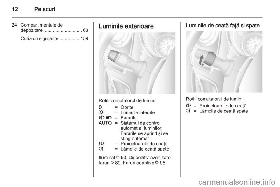 OPEL MOVANO_B 2014  Manual de utilizare (in Romanian) 12Pe scurt
24Compartimentele de
depozitare  ............................ 63
Cutia cu siguranţe  ..............159Luminile exterioare
Rotiţi comutatorul de lumini:
7=Oprite0=Luminile laterale9 P=Faru