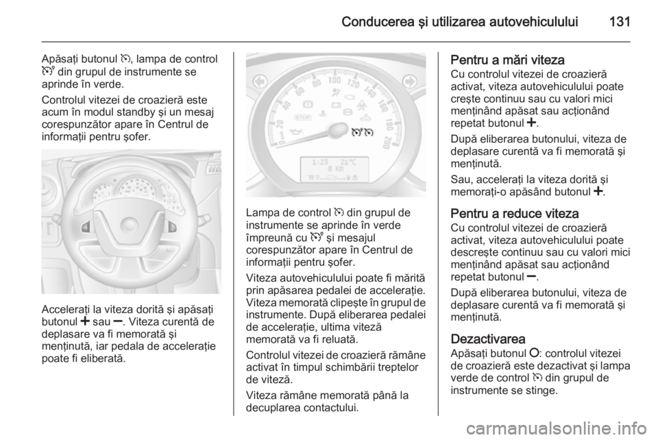 OPEL MOVANO_B 2014 Manual de utilizare (in Romanian) Conducerea şi utilizarea autovehiculului131
Apăsaţi butonul m, lampa de control
U din grupul de instrumente se
aprinde în verde.
Controlul vitezei de croazieră este
acum în modul standby şi un OPEL MOVANO_B 2014 Manual de utilizare (in Romanian) Conducerea şi utilizarea autovehiculului131
Apăsaţi butonul m, lampa de control
U din grupul de instrumente se
aprinde în verde.
Controlul vitezei de croazieră este
acum în modul standby şi un