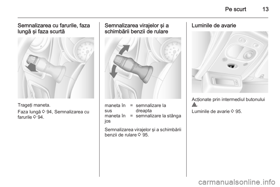 OPEL MOVANO_B 2014  Manual de utilizare (in Romanian) Pe scurt13
Semnalizarea cu farurile, faza
lungă şi faza scurtă
Trageţi maneta.
Faza lungă  3 94, Semnalizarea cu
farurile  3 94.
Semnalizarea virajelor şi a
schimbării benzii de rularemaneta î