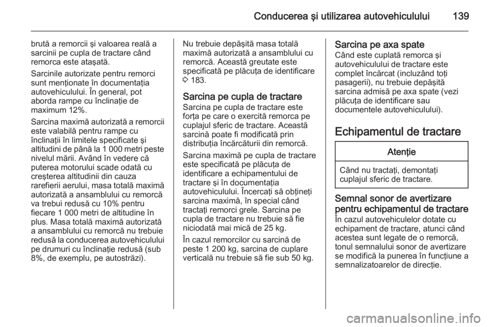 OPEL MOVANO_B 2014 Manual de utilizare (in Romanian) Conducerea şi utilizarea autovehiculului139
brută a remorcii şi valoarea reală a
sarcinii pe cupla de tractare când remorca este ataşată.
Sarcinile autorizate pentru remorci
sunt menţionate î OPEL MOVANO_B 2014 Manual de utilizare (in Romanian) Conducerea şi utilizarea autovehiculului139
brută a remorcii şi valoarea reală a
sarcinii pe cupla de tractare când remorca este ataşată.
Sarcinile autorizate pentru remorci
sunt menţionate î