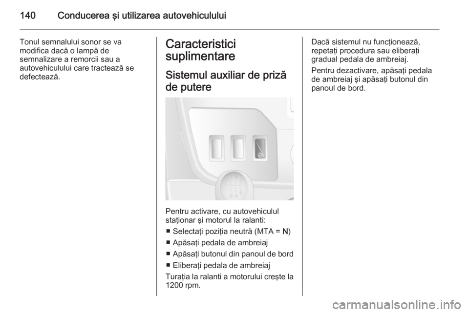 OPEL MOVANO_B 2014 Manual de utilizare (in Romanian) 140Conducerea şi utilizarea autovehiculului
Tonul semnalului sonor se va
modifica dacă o lampă de
semnalizare a remorcii sau a
autovehiculului care tractează se
defectează.Caracteristici
suplimen OPEL MOVANO_B 2014 Manual de utilizare (in Romanian) 140Conducerea şi utilizarea autovehiculului
Tonul semnalului sonor se va
modifica dacă o lampă de
semnalizare a remorcii sau a
autovehiculului care tractează se
defectează.Caracteristici
suplimen