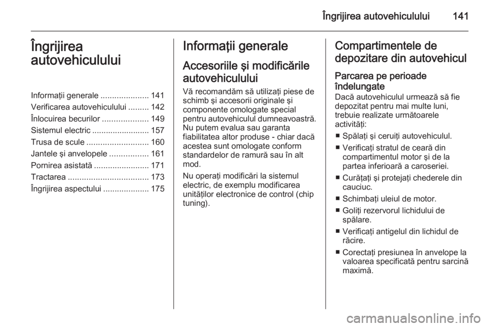 OPEL MOVANO_B 2014  Manual de utilizare (in Romanian) Îngrijirea autovehiculului141Îngrijirea
autovehicululuiInformaţii generale .....................141
Verificarea autovehiculului .........142
Înlocuirea becurilor ....................149
Sistemul e