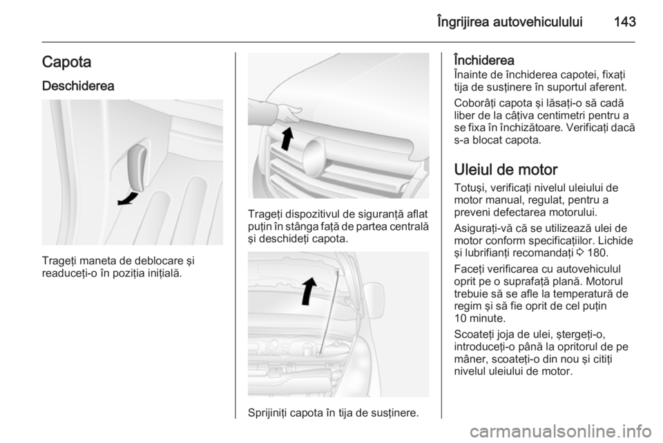 OPEL MOVANO_B 2014 Manual de utilizare (in Romanian) Îngrijirea autovehiculului143CapotaDeschiderea
Trageţi maneta de deblocare şi
readuceţi-o în poziţia iniţială.
Trageţi dispozitivul de siguranţă aflat
puţin în stânga faţă de partea ce OPEL MOVANO_B 2014 Manual de utilizare (in Romanian) Îngrijirea autovehiculului143CapotaDeschiderea
Trageţi maneta de deblocare şi
readuceţi-o în poziţia iniţială.
Trageţi dispozitivul de siguranţă aflat
puţin în stânga faţă de partea ce