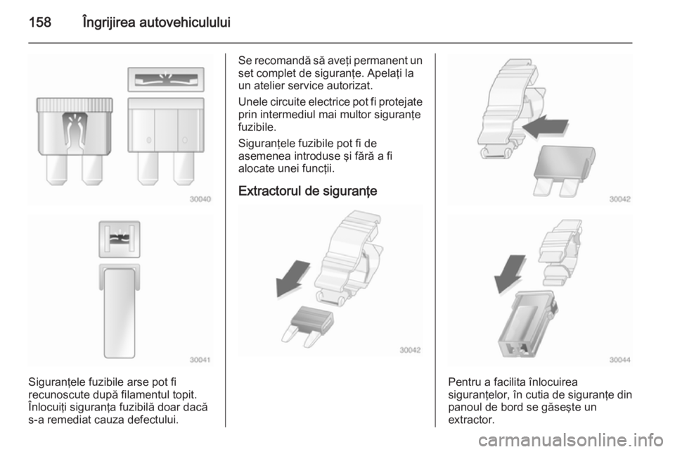 OPEL MOVANO_B 2014 Manual de utilizare (in Romanian) 158Îngrijirea autovehiculului
Siguranţele fuzibile arse pot fi
recunoscute după filamentul topit.
Înlocuiţi siguranţa fuzibilă doar dacă
s-a remediat cauza defectului.
Se recomandă să aveţi OPEL MOVANO_B 2014 Manual de utilizare (in Romanian) 158Îngrijirea autovehiculului
Siguranţele fuzibile arse pot fi
recunoscute după filamentul topit.
Înlocuiţi siguranţa fuzibilă doar dacă
s-a remediat cauza defectului.
Se recomandă să aveţi