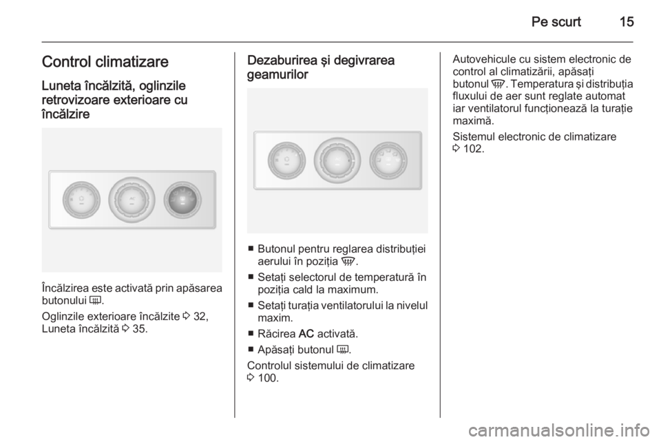 OPEL MOVANO_B 2014  Manual de utilizare (in Romanian) Pe scurt15Control climatizare
Luneta încălzită, oglinzile retrovizoare exterioare cu
încălzire
Încălzirea este activată prin apăsarea
butonului  Ü.
Oglinzile exterioare încălzite  3 32,
Lu
