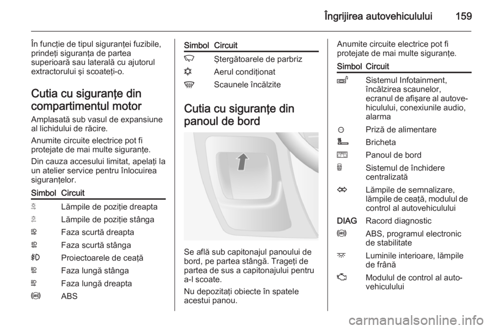 OPEL MOVANO_B 2014  Manual de utilizare (in Romanian) Îngrijirea autovehiculului159
În funcţie de tipul siguranţei fuzibile,
prindeţi siguranţa de partea
superioară sau laterală cu ajutorul
extractorului şi scoateţi-o.
Cutia cu siguranţe din
c