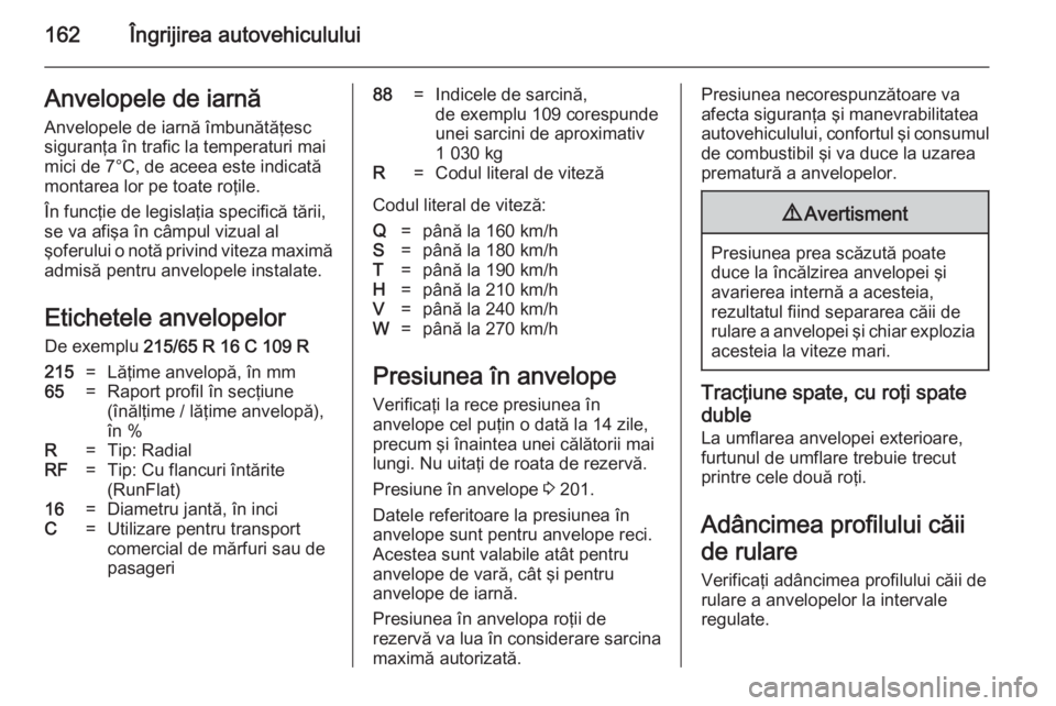 OPEL MOVANO_B 2014 Manual de utilizare (in Romanian) 162Îngrijirea autovehicululuiAnvelopele de iarnă
Anvelopele de iarnă îmbunătăţesc
siguranţa în trafic la temperaturi mai
mici de 7°C, de aceea este indicată
montarea lor pe toate roţile.
OPEL MOVANO_B 2014 Manual de utilizare (in Romanian) 162Îngrijirea autovehicululuiAnvelopele de iarnă
Anvelopele de iarnă îmbunătăţesc
siguranţa în trafic la temperaturi mai
mici de 7°C, de aceea este indicată
montarea lor pe toate roţile.
