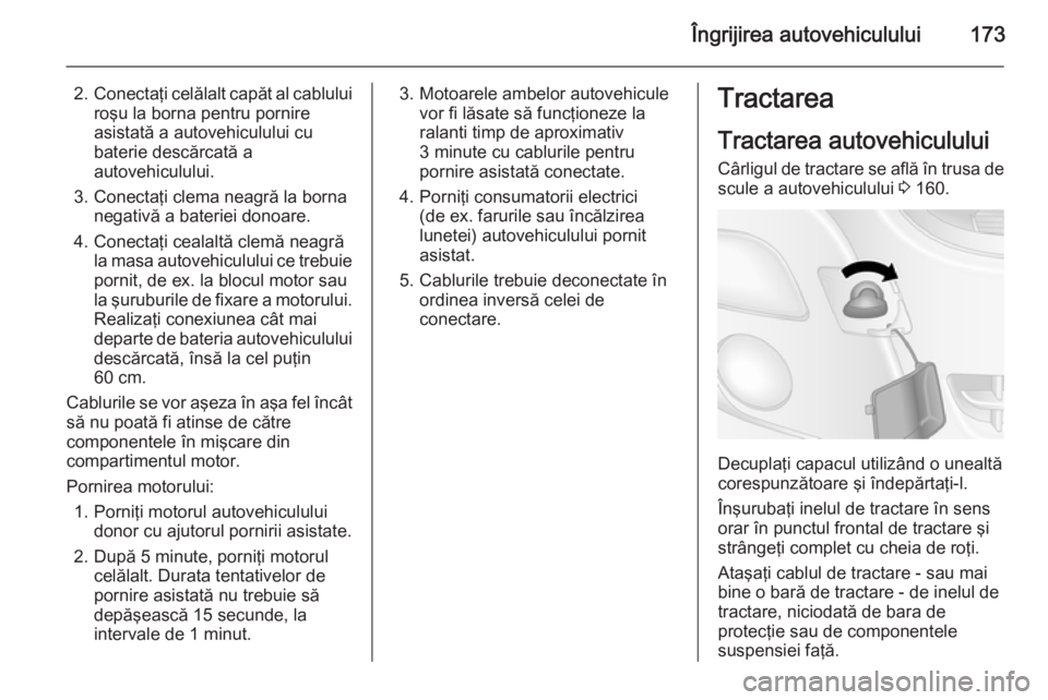OPEL MOVANO_B 2014 Manual de utilizare (in Romanian) Îngrijirea autovehiculului173
2.Conectaţi celălalt capăt al cablului
roşu la borna pentru pornire
asistată a autovehiculului cu
baterie descărcată a
autovehiculului.
3. Conectaţi clema neagr OPEL MOVANO_B 2014 Manual de utilizare (in Romanian) Îngrijirea autovehiculului173
2.Conectaţi celălalt capăt al cablului
roşu la borna pentru pornire
asistată a autovehiculului cu
baterie descărcată a
autovehiculului.
3. Conectaţi clema neagr