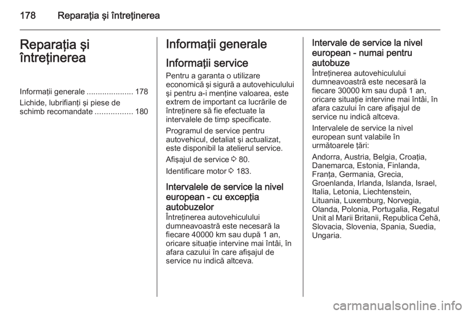 OPEL MOVANO_B 2014  Manual de utilizare (in Romanian) 178Reparaţia şi întreţinereaReparaţia şi
întreţinereaInformaţii generale .....................178
Lichide, lubrifianţi şi piese de
schimb recomandate .................180Informaţii general