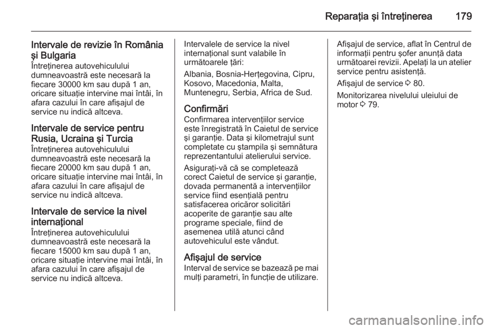 OPEL MOVANO_B 2014 Manual de utilizare (in Romanian) Reparaţia şi întreţinerea179
Intervale de revizie în România
şi Bulgaria
Întreţinerea autovehiculului
dumneavoastră este necesară la fiecare 30000 km sau după 1 an,
oricare situaţie inter OPEL MOVANO_B 2014 Manual de utilizare (in Romanian) Reparaţia şi întreţinerea179
Intervale de revizie în România
şi Bulgaria
Întreţinerea autovehiculului
dumneavoastră este necesară la fiecare 30000 km sau după 1 an,
oricare situaţie inter