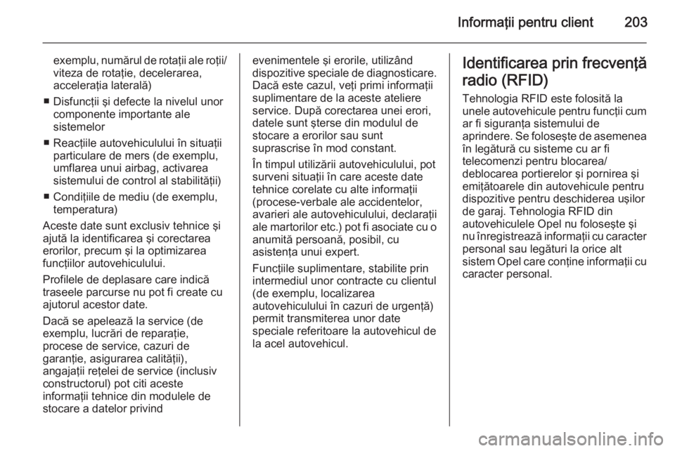OPEL MOVANO_B 2014  Manual de utilizare (in Romanian) Informaţii pentru client203
exemplu, numărul de rotaţii ale roţii/viteza de rotaţie, decelerarea,
acceleraţia laterală)
■ Disfuncţii şi defecte la nivelul unor componente importante ale
sis