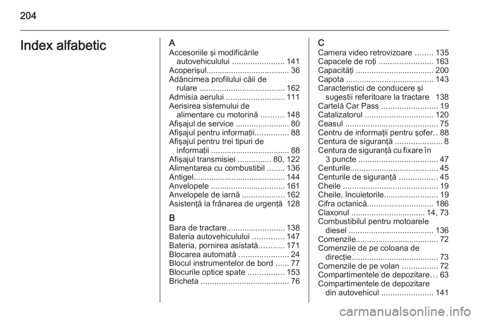 OPEL MOVANO_B 2014  Manual de utilizare (in Romanian) 204Index alfabeticAAccesoriile şi modificările autovehiculului  .......................141
Acoperişul ..................................... 36
Adâncimea profilului căii de rulare  ...............