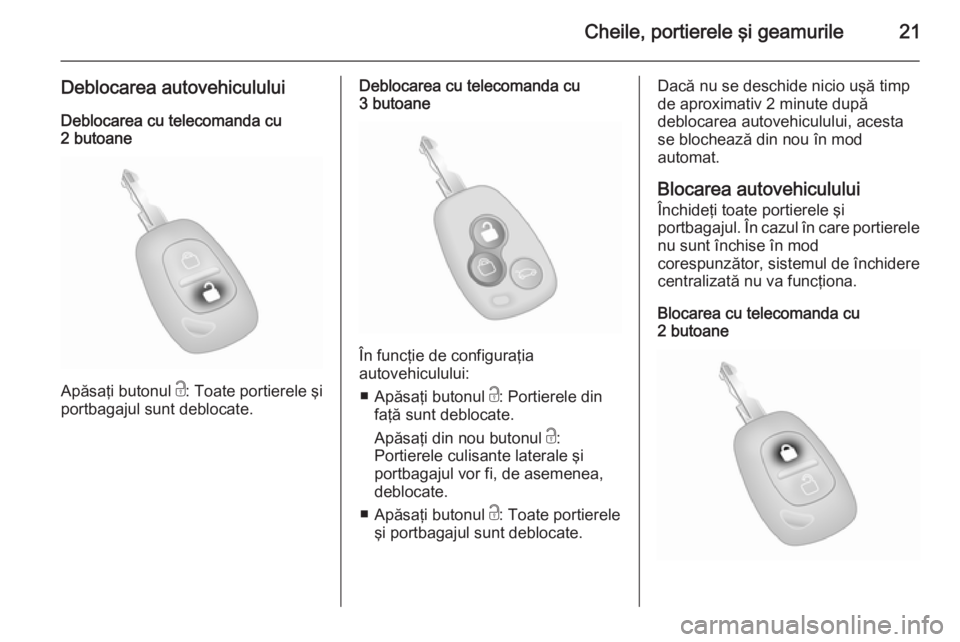 OPEL MOVANO_B 2014  Manual de utilizare (in Romanian) Cheile, portierele şi geamurile21
Deblocarea autovehicululuiDeblocarea cu telecomanda cu
2 butoane
Apăsaţi butonul  c: Toate portierele şi
portbagajul sunt deblocate.
Deblocarea cu telecomanda cu
