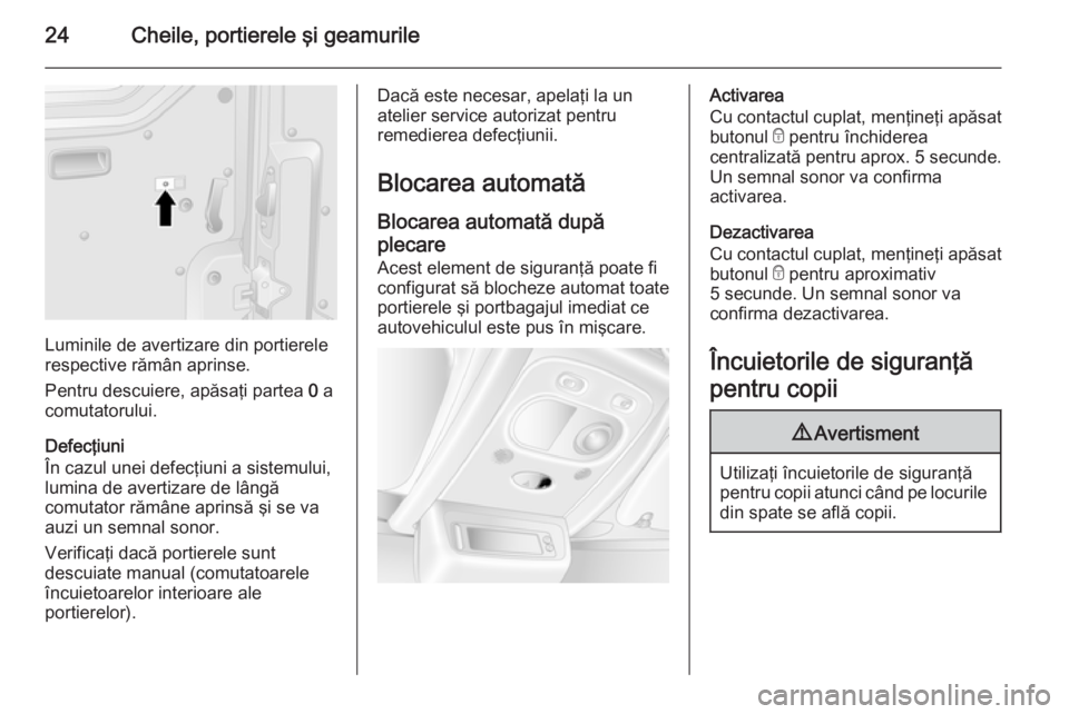 OPEL MOVANO_B 2014  Manual de utilizare (in Romanian) 24Cheile, portierele şi geamurile
Luminile de avertizare din portierele
respective rămân aprinse.
Pentru descuiere, apăsaţi partea  0 a
comutatorului.
Defecţiuni
În cazul unei defecţiuni a sis