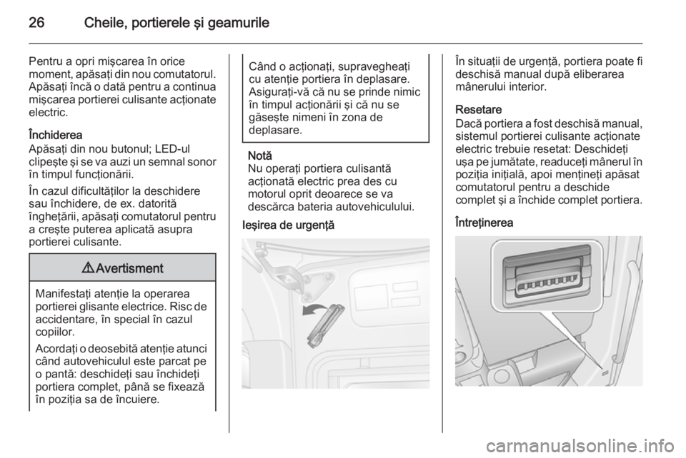 OPEL MOVANO_B 2014  Manual de utilizare (in Romanian) 26Cheile, portierele şi geamurile
Pentru a opri mişcarea în orice
moment, apăsaţi din nou comutatorul.
Apăsaţi încă o dată pentru a continua mişcarea portierei culisante acţionate
electric