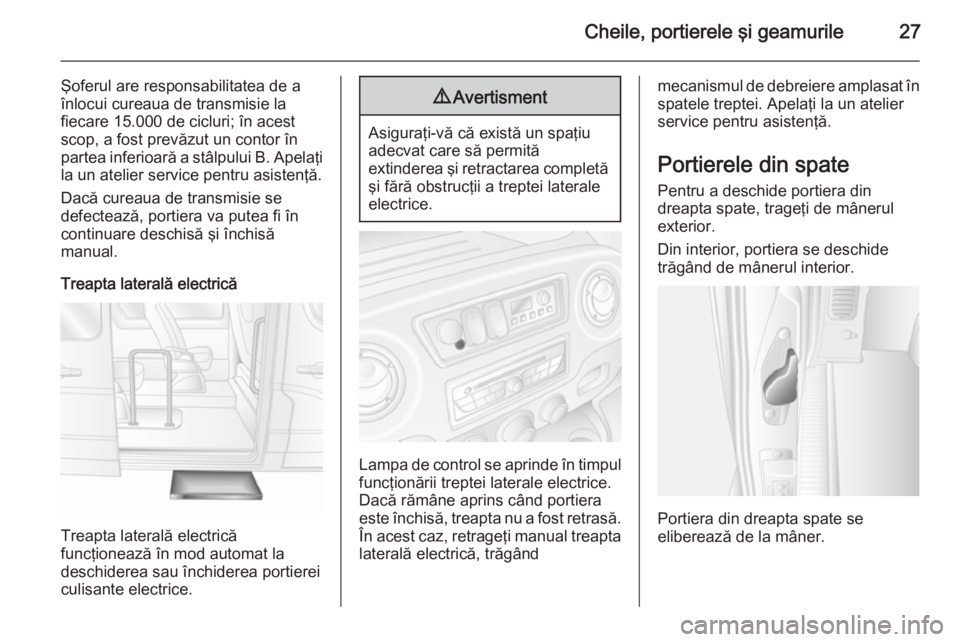 OPEL MOVANO_B 2014  Manual de utilizare (in Romanian) Cheile, portierele şi geamurile27
Şoferul are responsabilitatea de a
înlocui cureaua de transmisie la
fiecare 15.000 de cicluri; în acest
scop, a fost prevăzut un contor în
partea inferioară a 