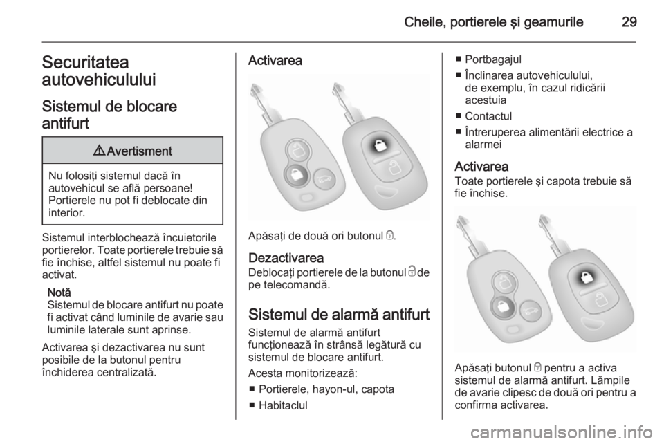 OPEL MOVANO_B 2014  Manual de utilizare (in Romanian) Cheile, portierele şi geamurile29Securitatea
autovehiculului
Sistemul de blocare
antifurt9 Avertisment
Nu folosiţi sistemul dacă în
autovehicul se află persoane!
Portierele nu pot fi deblocate di