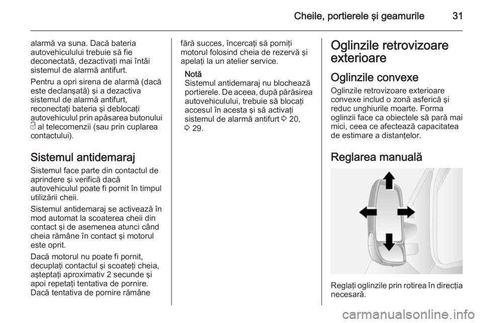 OPEL MOVANO_B 2014  Manual de utilizare (in Romanian) Cheile, portierele şi geamurile31
alarmă va suna. Dacă bateria
autovehiculului trebuie să fie
deconectată, dezactivaţi mai întâi
sistemul de alarmă antifurt.
Pentru a opri sirena de alarmă (