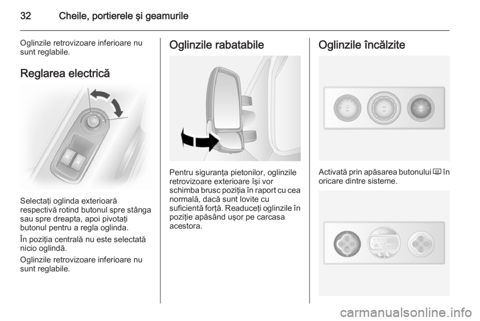 OPEL MOVANO_B 2014  Manual de utilizare (in Romanian) 32Cheile, portierele şi geamurile
Oglinzile retrovizoare inferioare nu
sunt reglabile.
Reglarea electrică
Selectaţi oglinda exterioară
respectivă rotind butonul spre stânga
sau spre dreapta, apo