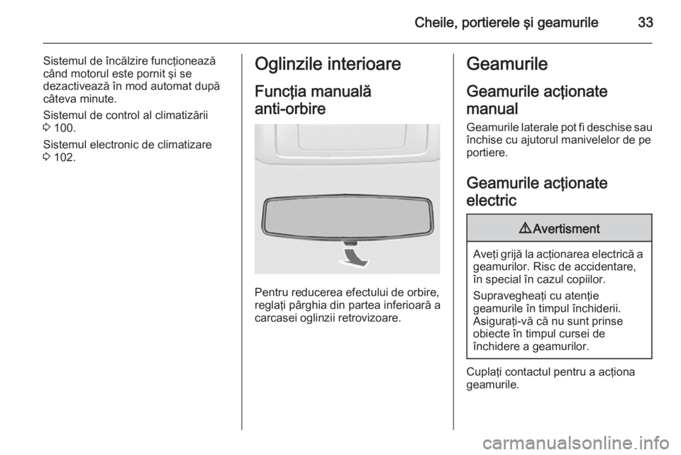 OPEL MOVANO_B 2014  Manual de utilizare (in Romanian) Cheile, portierele şi geamurile33
Sistemul de încălzire funcţioneazăcând motorul este pornit şi se
dezactivează în mod automat după
câteva minute.
Sistemul de control al climatizării
3  10