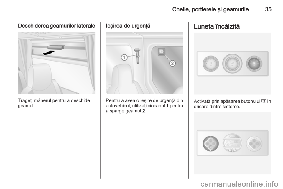 OPEL MOVANO_B 2014  Manual de utilizare (in Romanian) Cheile, portierele şi geamurile35
Deschiderea geamurilor laterale
Trageţi mânerul pentru a deschide
geamul.
Ieşirea de urgenţă
Pentru a avea o ieşire de urgenţă din autovehicul, utilizaţi ci