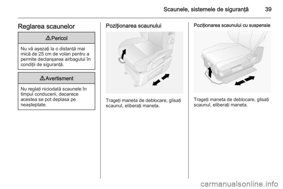 OPEL MOVANO_B 2014  Manual de utilizare (in Romanian) Scaunele, sistemele de siguranţă39Reglarea scaunelor9Pericol
Nu vă aşezaţi la o distanţă mai
mică de 25 cm de volan pentru a permite declanşarea airbagului în
condiţii de siguranţă.
9 Ave