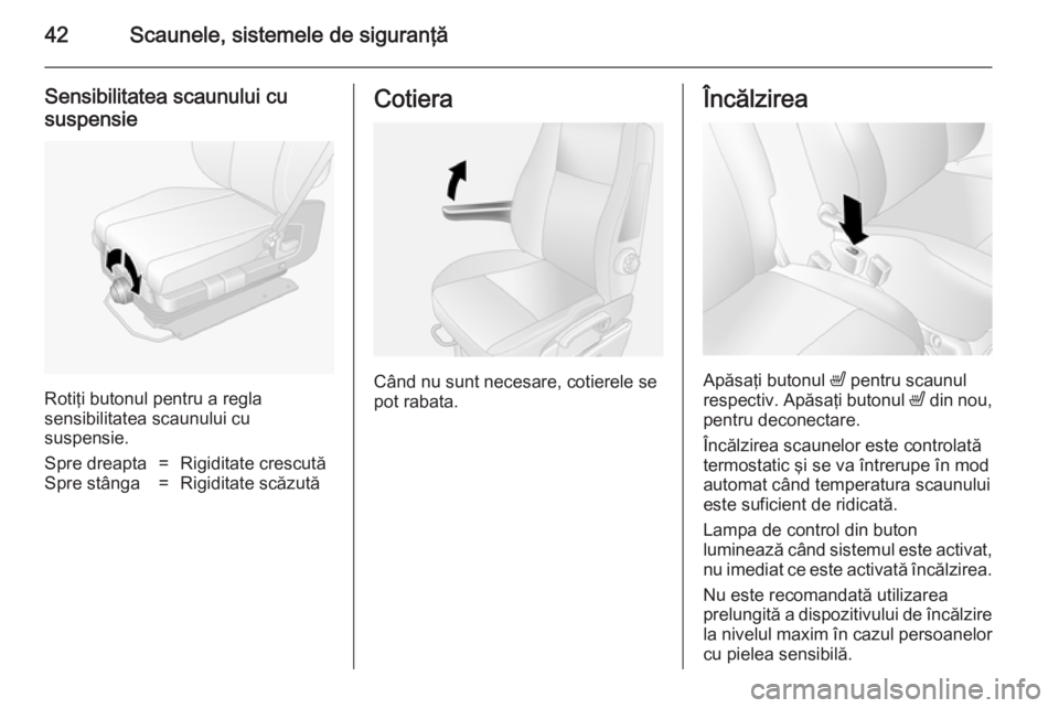 OPEL MOVANO_B 2014  Manual de utilizare (in Romanian) 42Scaunele, sistemele de siguranţă
Sensibilitatea scaunului cu
suspensie
Rotiţi butonul pentru a regla
sensibilitatea scaunului cu
suspensie.
Spre dreapta=Rigiditate crescutăSpre stânga=Rigiditat