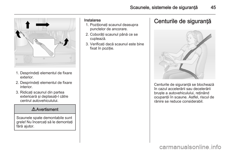 OPEL MOVANO_B 2014  Manual de utilizare (in Romanian) Scaunele, sistemele de siguranţă45
1. Desprindeţi elementul de fixareexterior.
2. Desprindeţi elementul de fixare interior.
3. Ridicaţi scaunul din partea exterioară şi deplasaţi-l către
cent