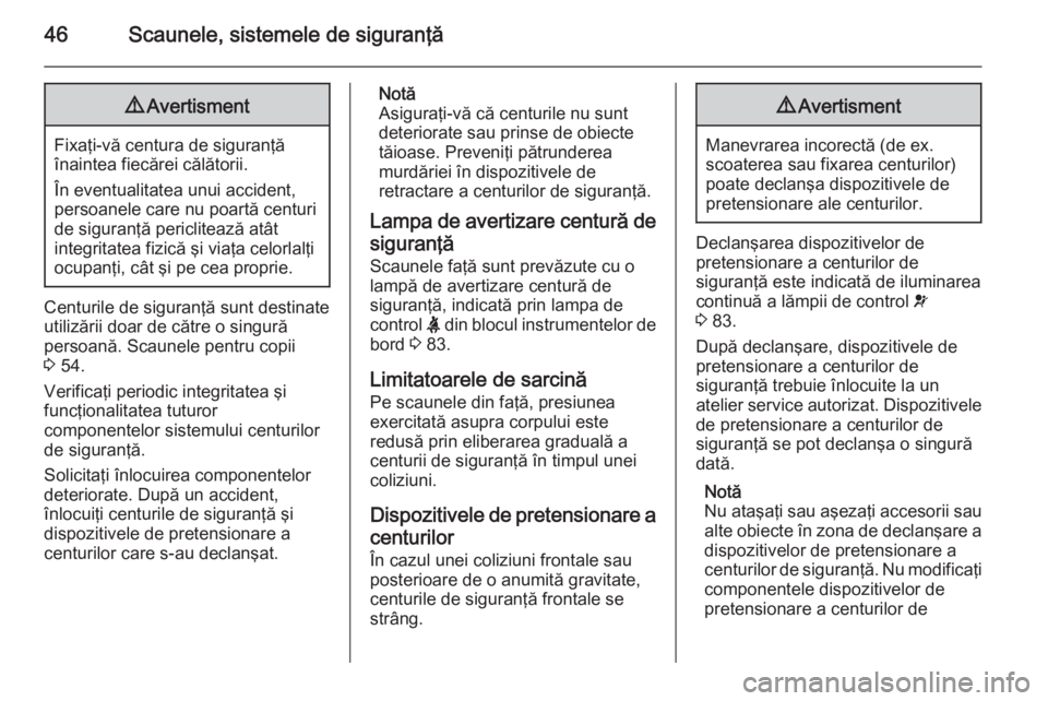 OPEL MOVANO_B 2014  Manual de utilizare (in Romanian) 46Scaunele, sistemele de siguranţă9Avertisment
Fixaţi-vă centura de siguranţă
înaintea fiecărei călătorii.
În eventualitatea unui accident, persoanele care nu poartă centuri
de siguranţă