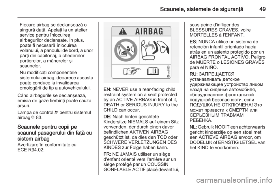 OPEL MOVANO_B 2014  Manual de utilizare (in Romanian) Scaunele, sistemele de siguranţă49
Fiecare airbag se declanşează o
singură dată. Apelaţi la un atelier
service pentru înlocuirea
airbagurilor declanşate. În plus,
poate fi necesară înlocui