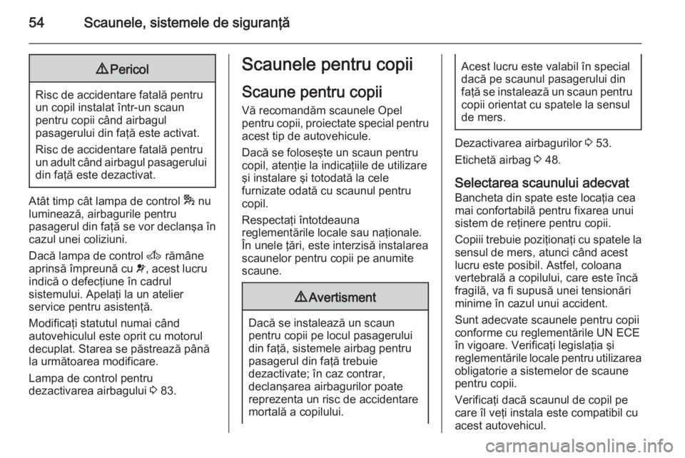 OPEL MOVANO_B 2014  Manual de utilizare (in Romanian) 54Scaunele, sistemele de siguranţă9Pericol
Risc de accidentare fatală pentru
un copil instalat într-un scaun
pentru copii când airbagul
pasagerului din faţă este activat.
Risc de accidentare fa