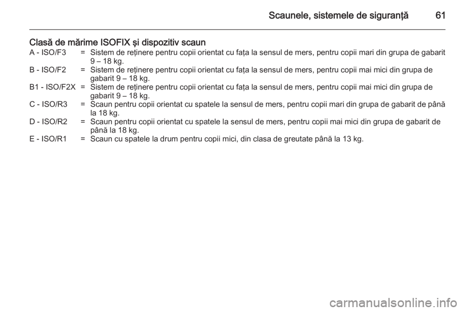 OPEL MOVANO_B 2014  Manual de utilizare (in Romanian) Scaunele, sistemele de siguranţă61
Clasă de mărime ISOFIX şi dispozitiv scaunA - ISO/F3=Sistem de reţinere pentru copii orientat cu faţa la sensul de mers, pentru copii mari din grupa de gabari